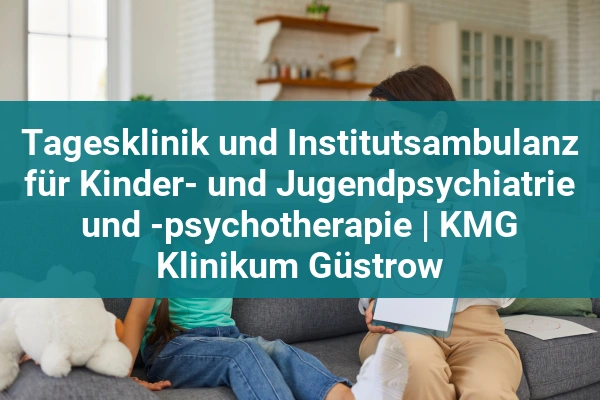 Tagesklinik und Institutsambulanz für Kinder- und Jugendpsychiatrie und -psychotherapie | KMG Klinikum Güstrow 1 kinderpsychologe tagesklinik und institutsambulanz fur kinder und jugendpsychiatrie und psychotherapie kmg klinikum gustrow