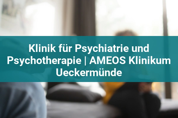 Klinik für Psychiatrie und Psychotherapie | AMEOS Klinikum Ueckermünde
